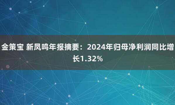 金策宝 新凤鸣年报摘要：2024年归母净利润同比增长1.32%