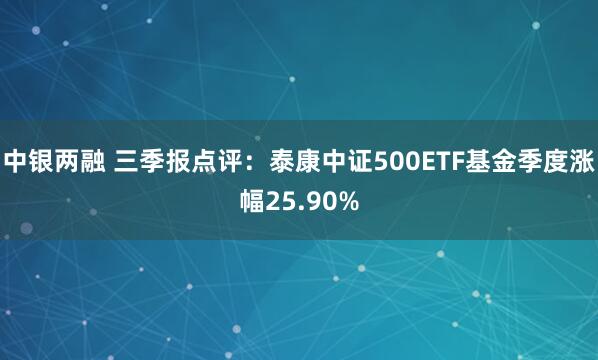 中银两融 三季报点评：泰康中证500ETF基金季度涨幅25.90%