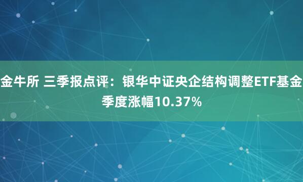 金牛所 三季报点评：银华中证央企结构调整ETF基金季度涨幅10.37%
