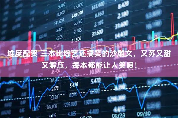 维度配资 三本比综艺还搞笑的沙雕文，又苏又甜又解压，每本都能让人笑喷！