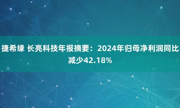 捷希缘 长亮科技年报摘要：2024年归母净利润同比减少42.18%